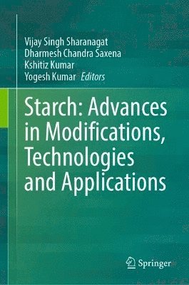 Vijay Singh Sharanagat, Dharmesh Chandra Saxena, Kshitiz Kumar, Yogesh Kumar - Starch: Advances in Modifications, Technologies and Applications, Inbunden