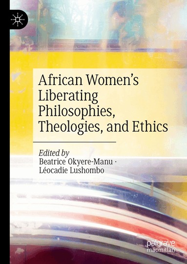 Beatrice Okyere-Manu, Léocadie Lushombo - African Women’s Liberating Philosophies, Theologies, and Ethics, Inbunden