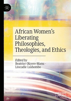 bokomslag African Women's Liberating Philosophies, Theologies, and Ethics