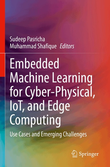 Sudeep Pasricha, Muhammad Shafique - Embedded Machine Learning for Cyber-Physical, IoT, and Edge Computing, Häftad