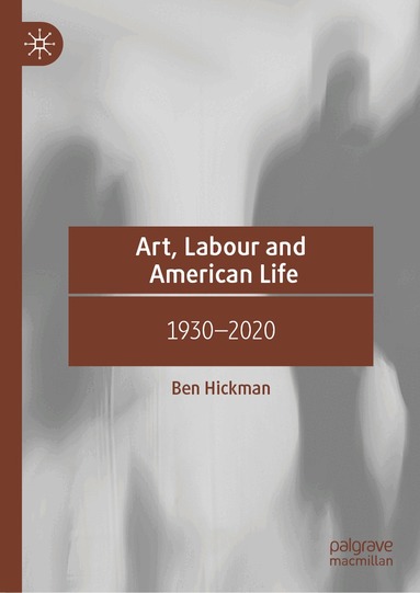 Ben Hickman - Art, Labour and American Life, Inbunden