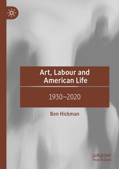 Ben Hickman - Art, Labour and American Life, Häftad