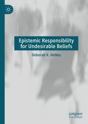 Deborah K. Heikes - Epistemic Responsibility for Undesirable Beliefs, Inbunden