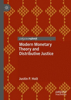Justin P. Holt - Modern Monetary Theory and Distributive Justice, Inbunden