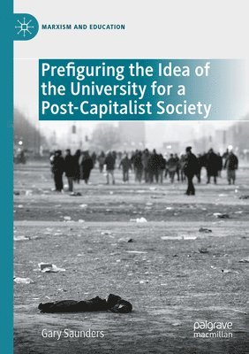 Gary Saunders - Prefiguring the Idea of the University for a Post-Capitalist Society, Häftad