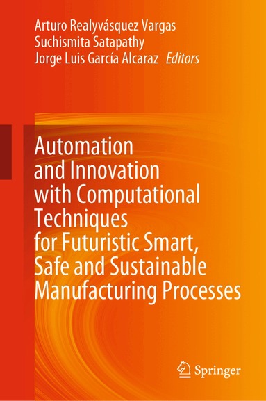 Arturo Realyvásquez Vargas, Suchismita Satapathy, Jorge Luis García Alcaraz - Automation and Innovation with Computational Techniques for Futuristic Smart, Safe and Sustainable Manufacturing Processes, Inbunden