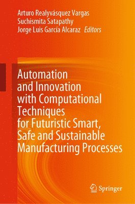 Automation and Innovation with Computational Techniques for Futuristic Smart, Safe and Sustainable Manufacturing Processes 1