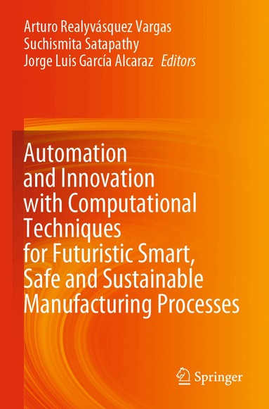 Arturo Realyvásquez Vargas, Suchismita Satapathy, Jorge Luis García Alcaraz - Automation and Innovation with Computational Techniques for Futuristic Smart, Safe and Sustainable Manufacturing Processes, Häftad