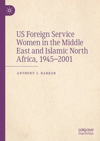 bokomslag US Foreign Service Women in the Middle East and Islamic North Africa, 19452001