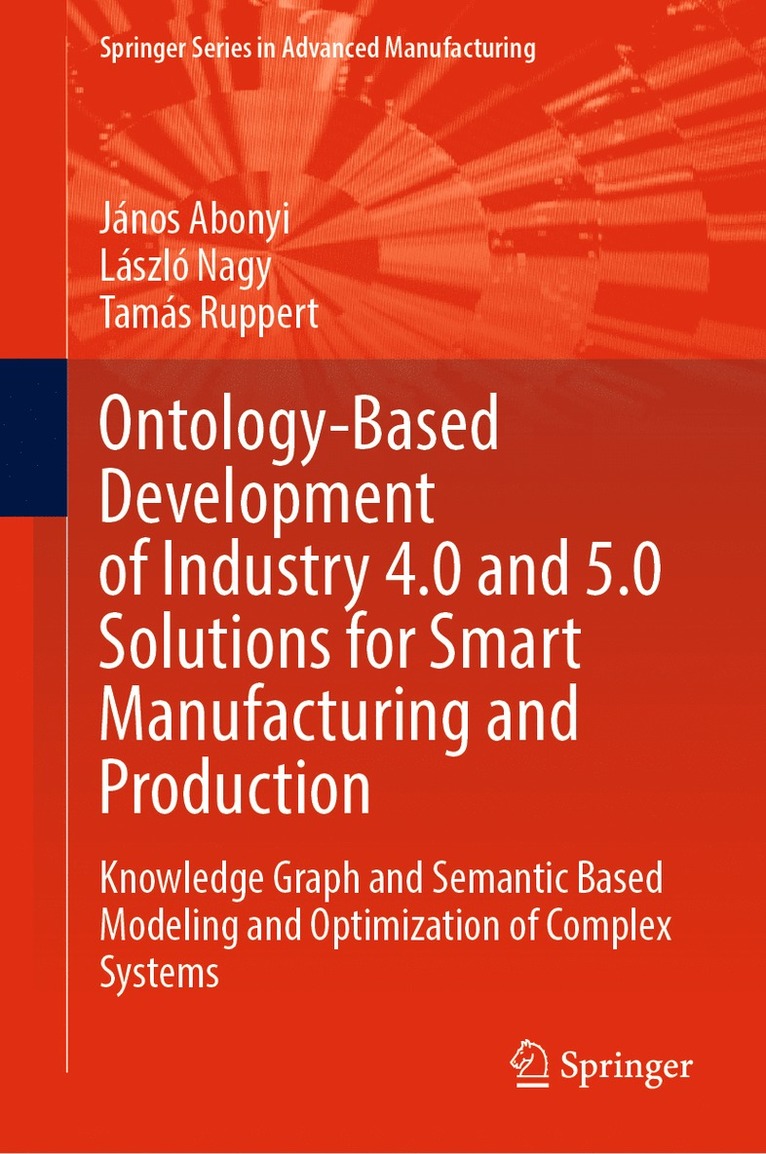 János Abonyi, László Nagy, Tamás Ruppert, Janos Abonyi, Laszlo Nagy, Tamas Ruppert - Ontology-Based Development of Industry 4.0 and 5.0 Solutions for Smart Manufacturing and Production, Inbunden