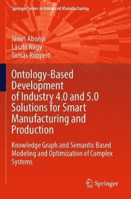 János Abonyi, László Nagy, Tamás Ruppert, Janos Abonyi, Laszlo Nagy, Tamas Ruppert - Ontology-Based Development of Industry 4.0 and 5.0 Solutions for Smart Manufacturing and Production, Häftad