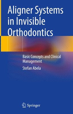 Stefan Abela - Aligner Systems in Invisible Orthodontics, Inbunden