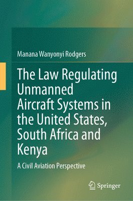 bokomslag The Law Regulating Unmanned Aircraft Systems in the United States, South Africa and Kenya