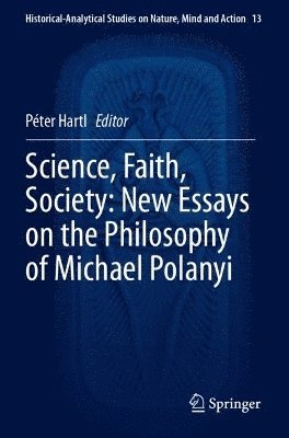 Science, Faith, Society: New Essays on the Philosophy of Michael Polanyi 1
