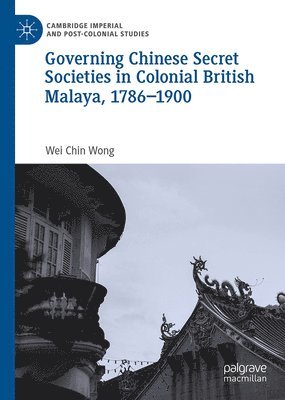 Governing Chinese Secret Societies in Colonial British Malaya, 1786-1900 1