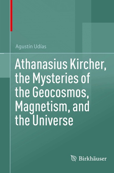 Agustín Udías - Athanasius Kircher, the Mysteries of the Geocosmos, Magnetism, and the Universe, Häftad