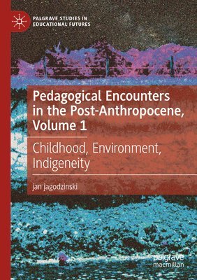 Pedagogical Encounters in the Post-Anthropocene, Volume 1 1