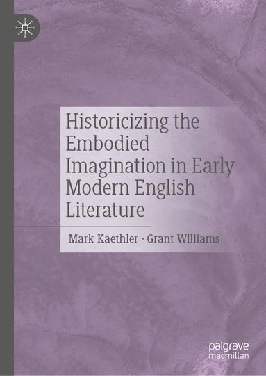 Mark Kaethler, Grant Williams - Historicizing the Embodied Imagination in Early Modern English Literature, Inbunden