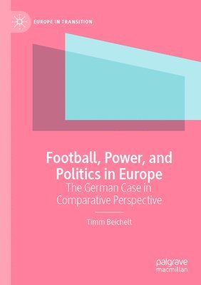 Timm Beichelt - Football, Power, and Politics in Europe, Häftad