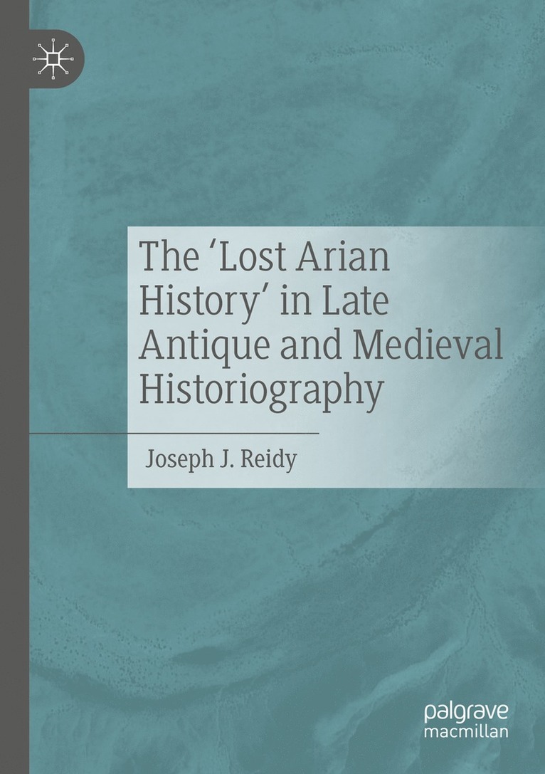 Joseph J. Reidy - ‘Lost Arian History’ in Late Antique and Medieval Historiography, Häftad