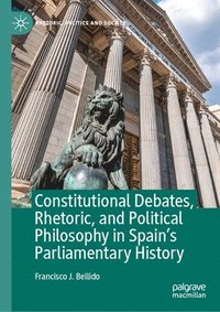 bokomslag Constitutional Debates, Rhetoric, and Political Philosophy in Spains Parliamentary History