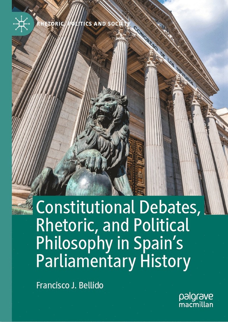 Constitutional Debates, Rhetoric, and Political Philosophy in Spains Parliamentary History 1