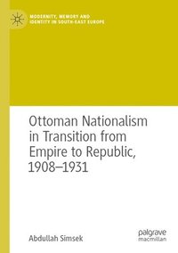 bokomslag Ottoman Nationalism in Transition from Empire to Republic, 1908-1931