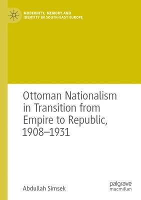 bokomslag Ottoman Nationalism in Transition from Empire to Republic, 1908-1931