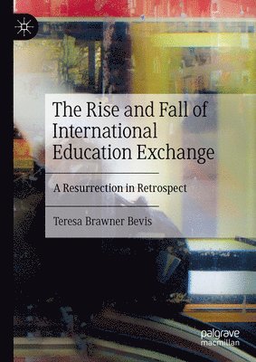 Teresa Brawner Bevis - Rise and Fall of International Education Exchange, Inbunden