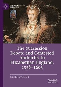 bokomslag The Succession Debate and Contested Authority in Elizabethan England, 1558-1603