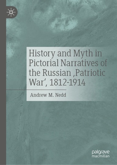 Andrew M. Nedd - History and Myth in Pictorial Narratives of the Russian 'Patriotic War', 1812-1914, Inbunden