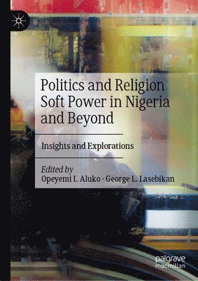 bokomslag Politics and Religion Soft Power in Nigeria and Beyond: Insights and Explorations