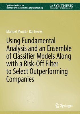 Manuel Moura, Rui Neves - Using Fundamental Analysis and an Ensemble of Classifier Models Along with a Risk-Off Filter to Select Outperforming Companies, Inbunden