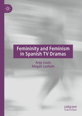Anja Louis, Abigail Loxham - Femininity and Feminism in Spanish TV Dramas, Inbunden