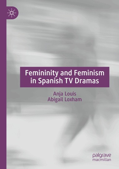 Anja Louis, Abigail Loxham - Femininity and Feminism in Spanish TV Dramas, Häftad