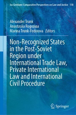 Alexander Trunk, Anastasiia Rogozina, Marina Trunk-Fedorova - Non-Recognized States in the Post-Soviet Region under International Trade Law, Private International Law and International Civil Procedure, Inbunden