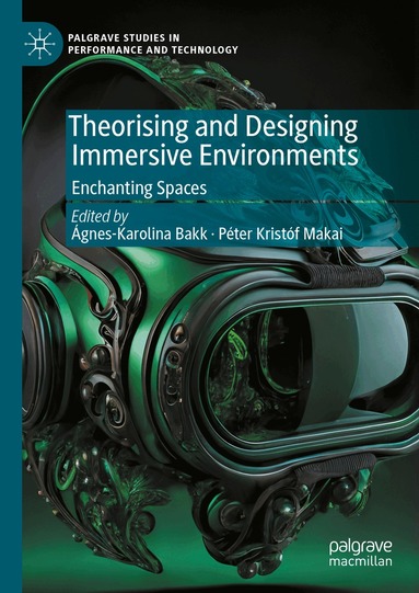 Ágnes-Karolina Bakk, Péter Kristóf Makai - Theorising and Designing Immersive Environments, Inbunden