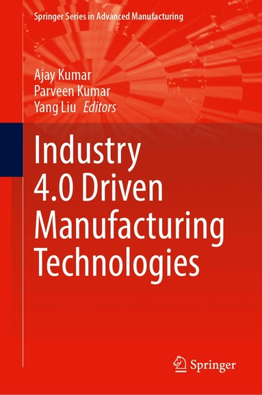 Ajay Kumar, Parveen Kumar, Yang Liu - Industry 4.0 Driven Manufacturing Technologies, Inbunden