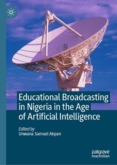 Unwana Samuel Akpan - Educational Broadcasting in Nigeria in the Age of Artificial Intelligence, Inbunden