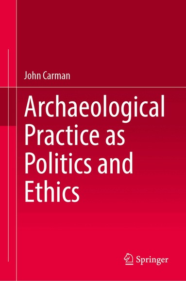 John Carman - Archaeological Practice as Politics and Ethics, Inbunden