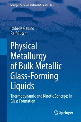 Isabella Gallino, Ralf Busch - Physical Metallurgy of Bulk Metallic Glass-Forming Liquids, Inbunden
