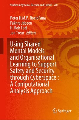 Peter H.M.P. Roelofsma, Fakhra Jabeen, H. Rob Taal, Jan Treur, Peter H. M. P. Roelofsma - Using Shared Mental Models and Organisational Learning to Support Safety and Security Through Cyberspace: A Computational Analysis Approach, Inbunden