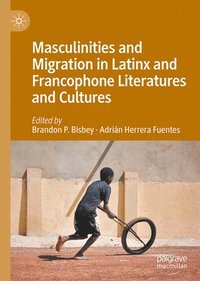 bokomslag Masculinities and Migration in Latinx and Francophone Literatures and Cultures