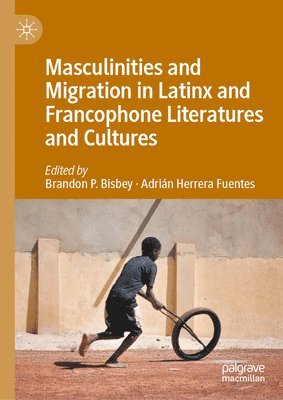 bokomslag Masculinities and Migration in Latinx and Francophone Literatures and Cultures