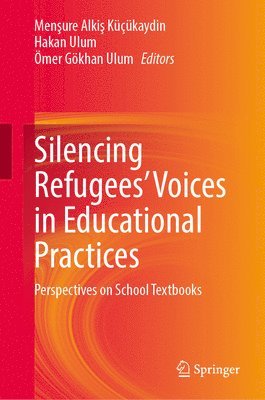 Menşure Alkiş Küçükaydin, Hakan Ulum, Ömer Gökhan Ulum, Mensure Alkis Kucukaydin, Omer Gokhan Ulum, Men&#351;ure Alki&#351; Küçükaydin, Men¿ure Alki¿ Küçükaydin - Silencing Refugees’ Voices in Educational Practices, Inbunden