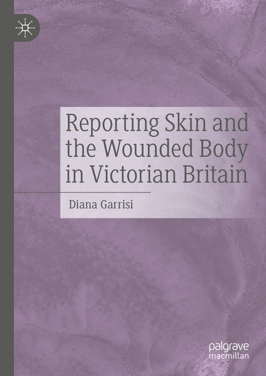 Diana Garrisi - Reporting Skin and the Wounded Body in Victorian Britain, Inbunden