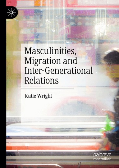 Katie Wright - Masculinities, Migration and Inter-Generational Relations, Inbunden