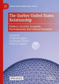 bokomslag The Qubec-United States Relationship: Political, Security, Economic, Environmental and Cultural Dynamics