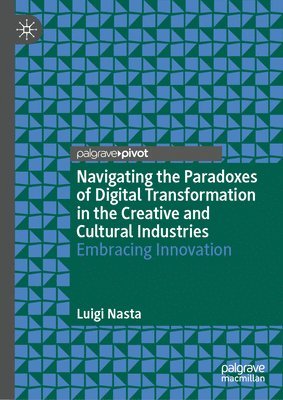 Luigi Nasta - Navigating the Paradoxes of Digital Transformation in the Creative and Cultural Industries, Inbunden
