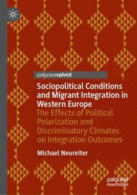 bokomslag Sociopolitical Conditions and Migrant Integration in Western Europe: The Effects of Political Polarization and Discriminatory Climates on Integration